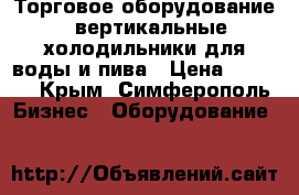 Торговое оборудование - вертикальные холодильники для воды и пива › Цена ­ 7 000 - Крым, Симферополь Бизнес » Оборудование   